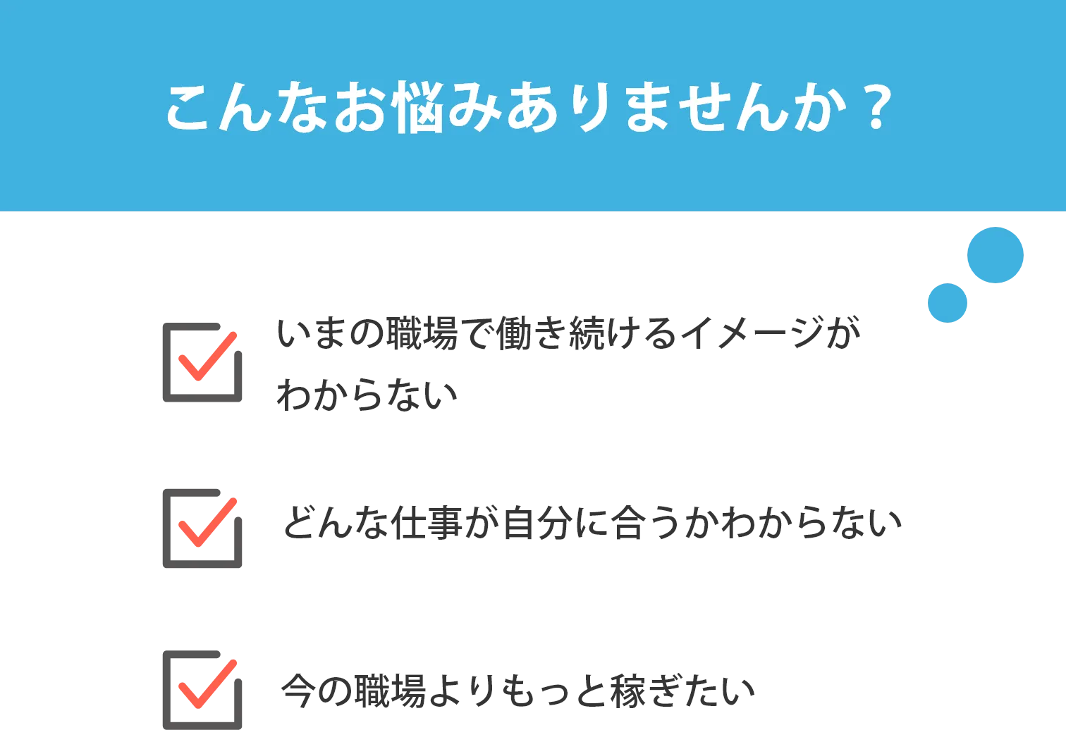 こんなお悩みありませんか？\nいまの職場で働き続けるイメージがわからない\nどんな仕事が自分に合うかわからない\n今の職場よりもっと稼ぎたい